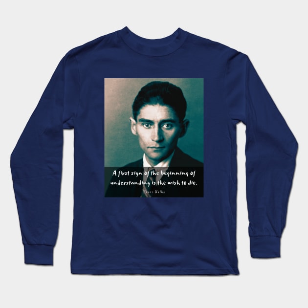 Franz Kafka portrait and quote: A first sign of the beginning of understanding is the wish to die Long Sleeve T-Shirt by artbleed